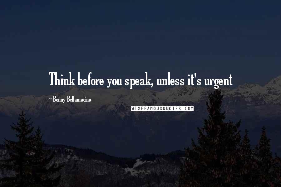 Benny Bellamacina Quotes: Think before you speak, unless it's urgent