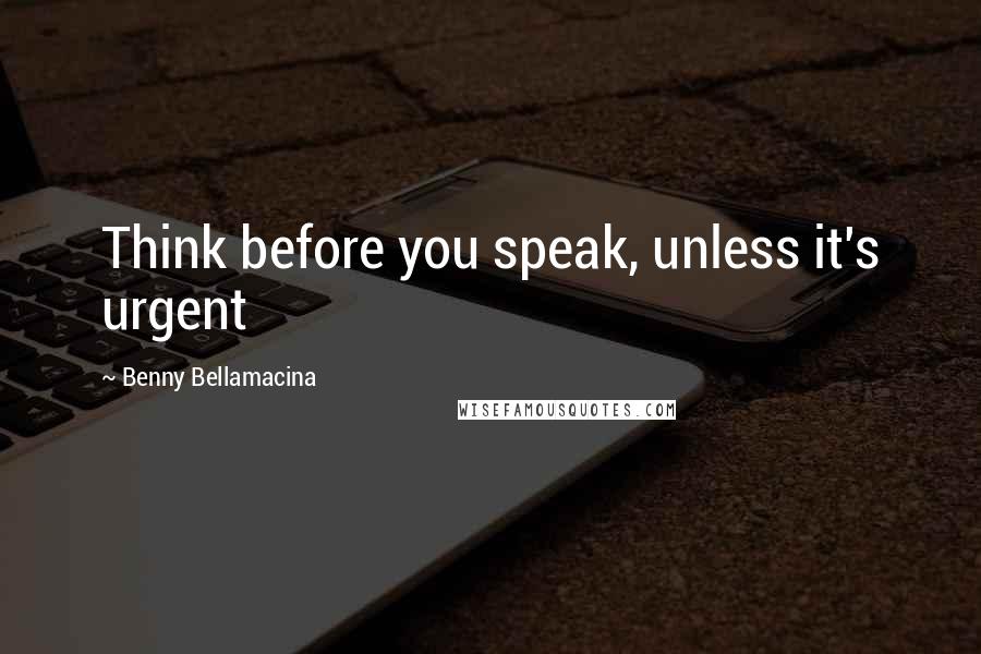 Benny Bellamacina Quotes: Think before you speak, unless it's urgent