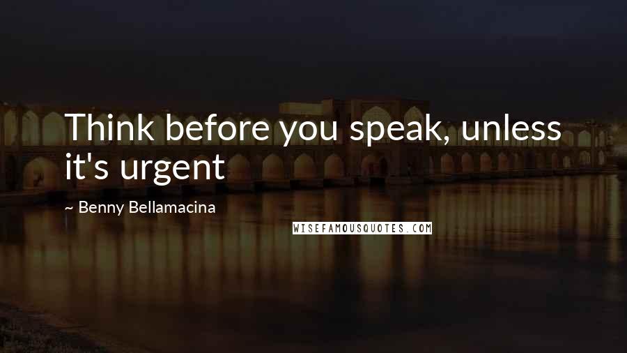 Benny Bellamacina Quotes: Think before you speak, unless it's urgent