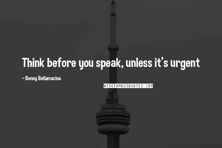 Benny Bellamacina Quotes: Think before you speak, unless it's urgent