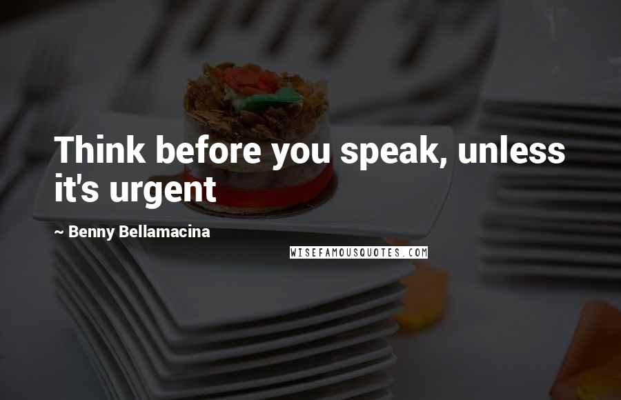 Benny Bellamacina Quotes: Think before you speak, unless it's urgent