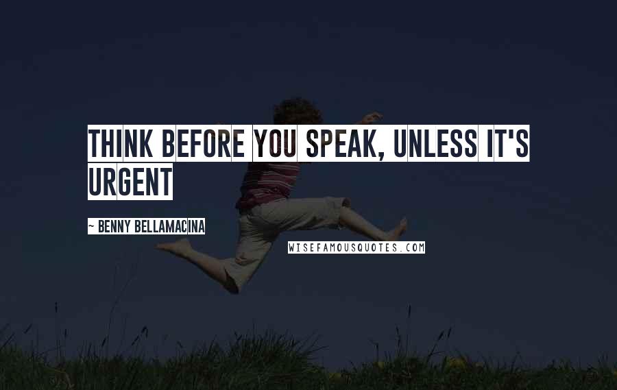 Benny Bellamacina Quotes: Think before you speak, unless it's urgent