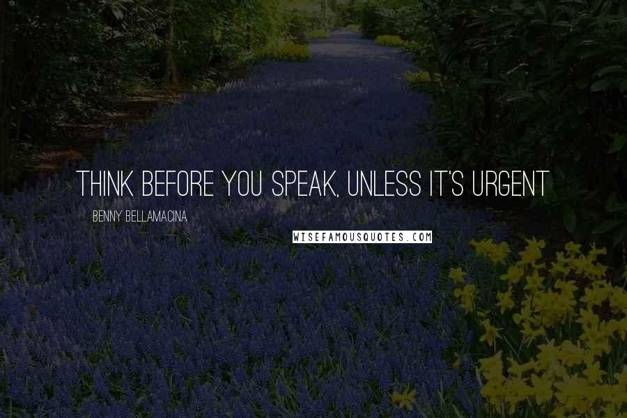 Benny Bellamacina Quotes: Think before you speak, unless it's urgent