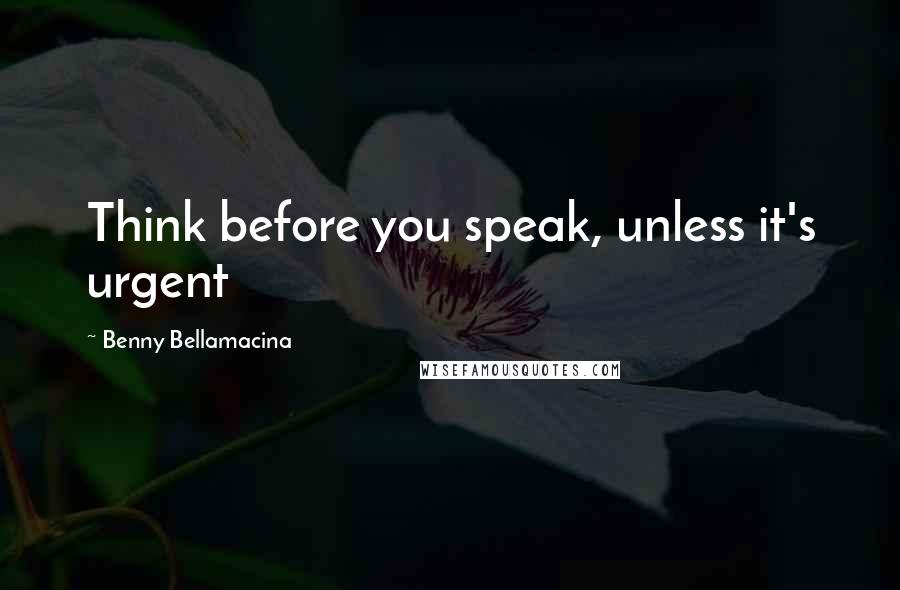 Benny Bellamacina Quotes: Think before you speak, unless it's urgent