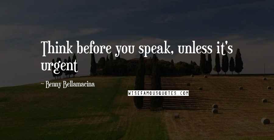 Benny Bellamacina Quotes: Think before you speak, unless it's urgent