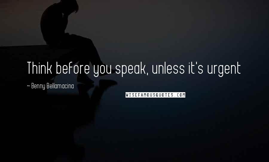 Benny Bellamacina Quotes: Think before you speak, unless it's urgent