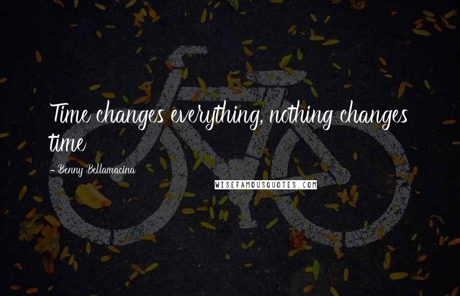 Benny Bellamacina Quotes: Time changes everything, nothing changes time