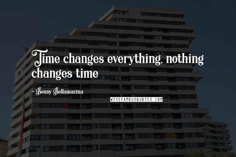 Benny Bellamacina Quotes: Time changes everything, nothing changes time