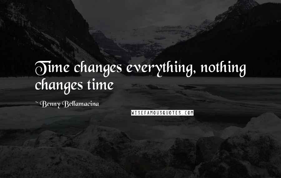 Benny Bellamacina Quotes: Time changes everything, nothing changes time