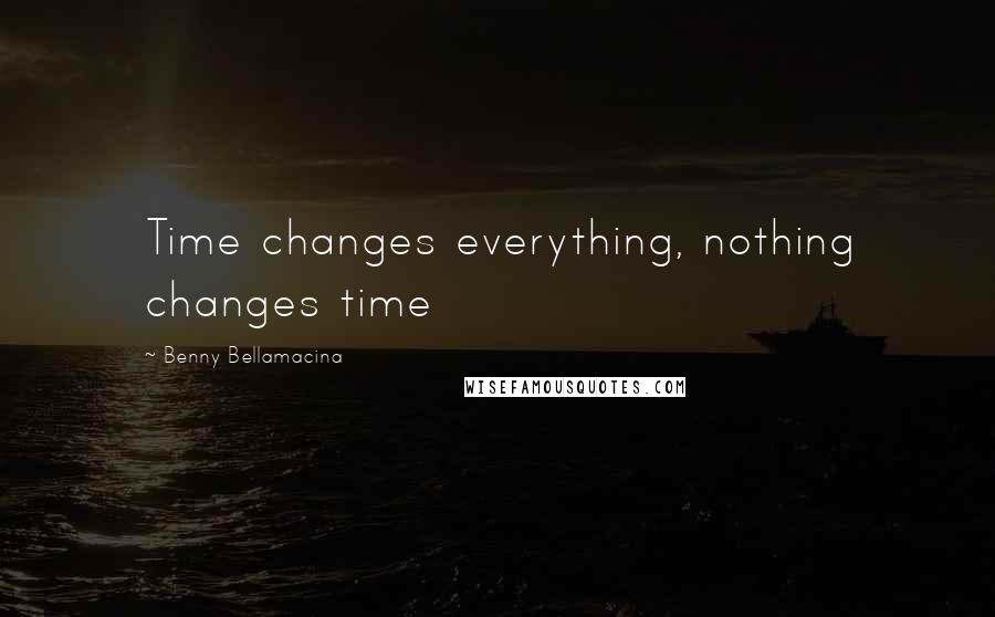 Benny Bellamacina Quotes: Time changes everything, nothing changes time