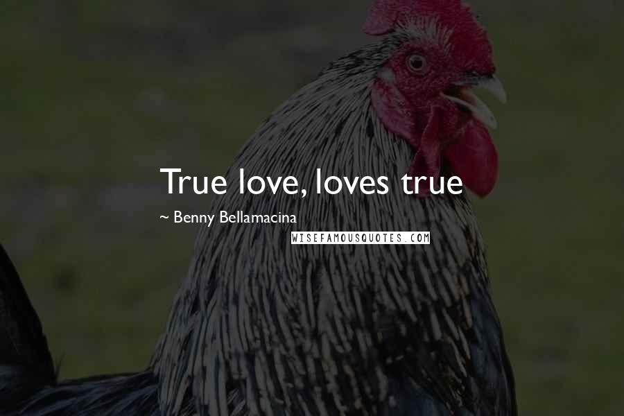 Benny Bellamacina Quotes: True love, loves true