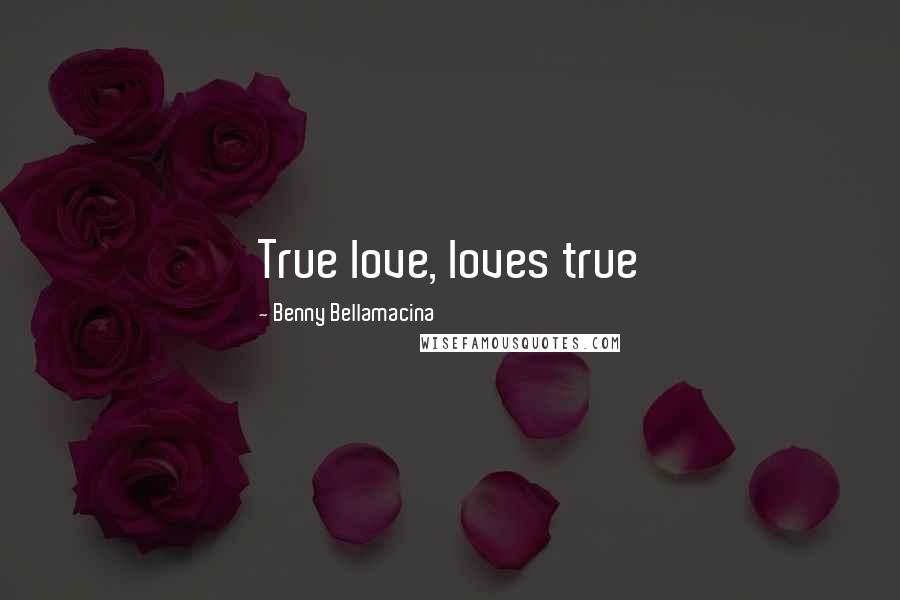 Benny Bellamacina Quotes: True love, loves true