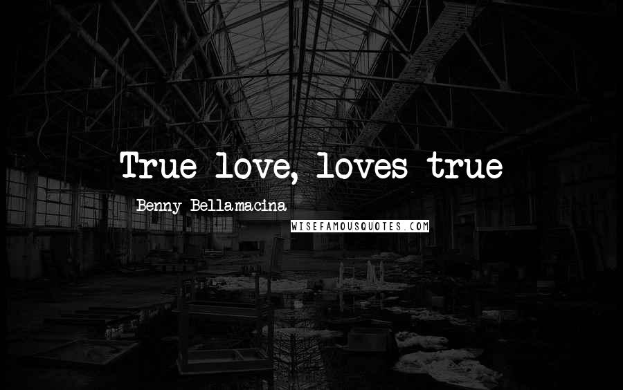 Benny Bellamacina Quotes: True love, loves true