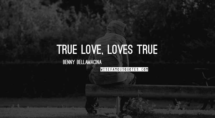 Benny Bellamacina Quotes: True love, loves true