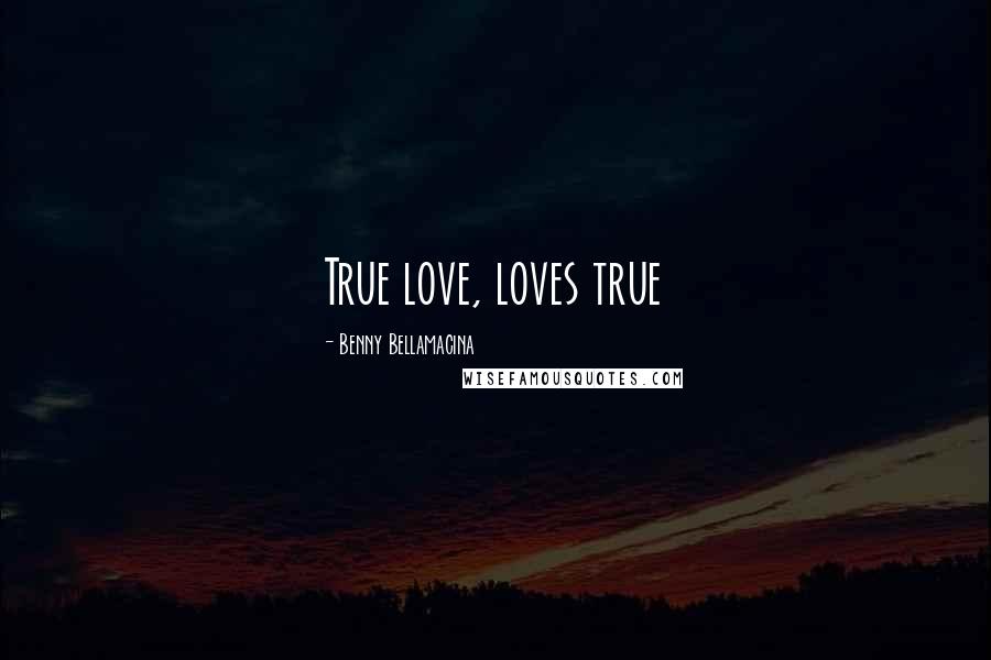 Benny Bellamacina Quotes: True love, loves true