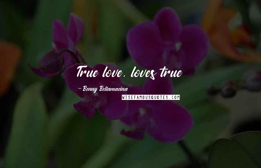 Benny Bellamacina Quotes: True love, loves true