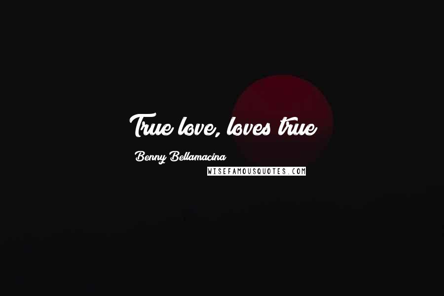 Benny Bellamacina Quotes: True love, loves true