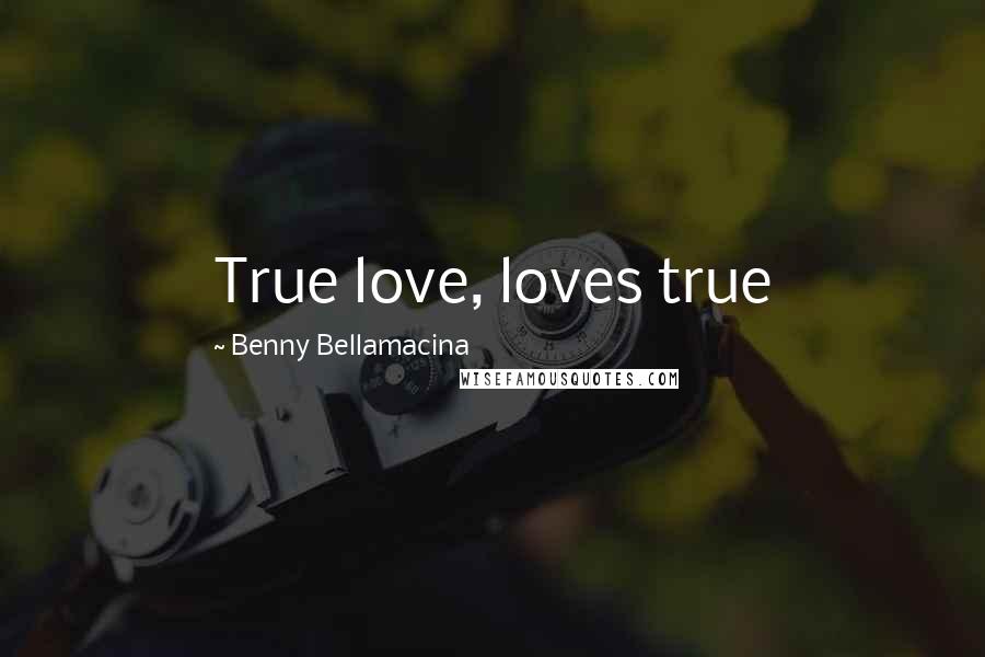 Benny Bellamacina Quotes: True love, loves true