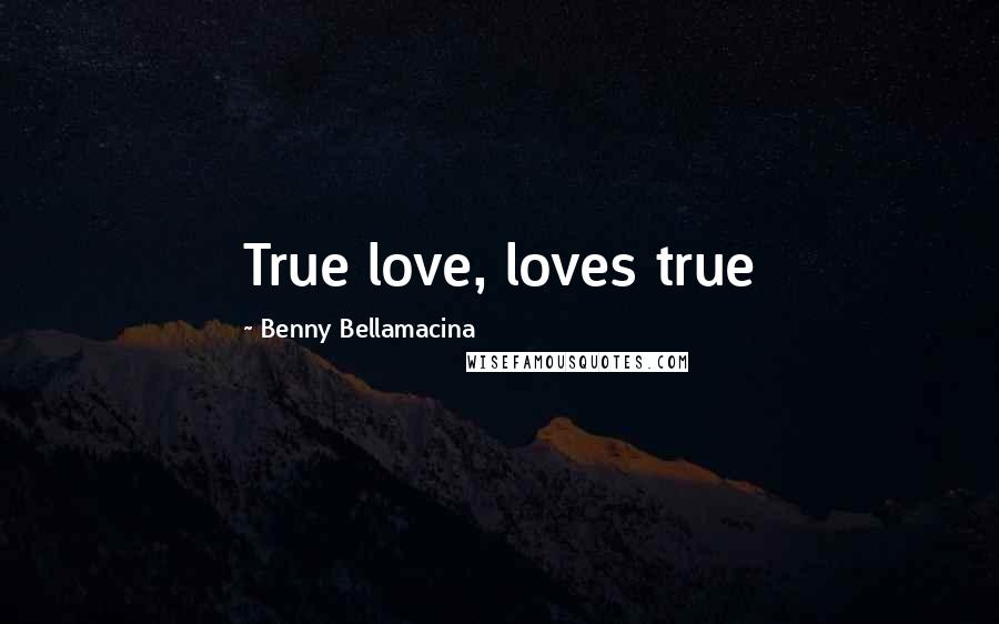 Benny Bellamacina Quotes: True love, loves true