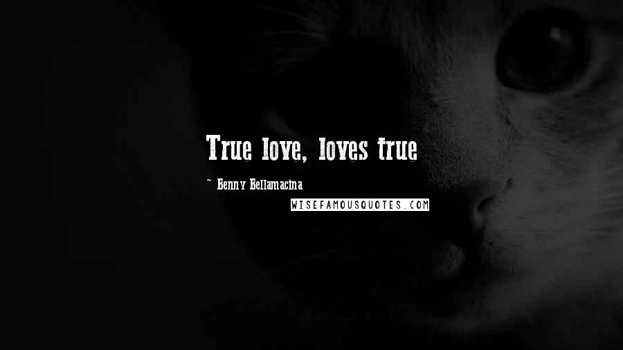 Benny Bellamacina Quotes: True love, loves true