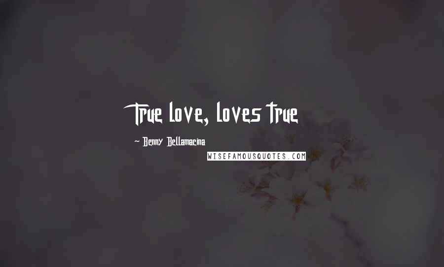 Benny Bellamacina Quotes: True love, loves true