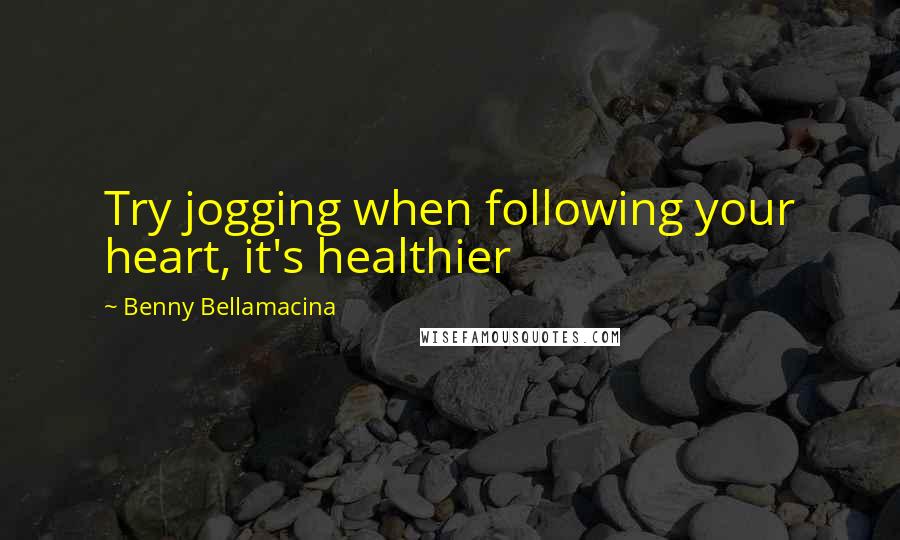 Benny Bellamacina Quotes: Try jogging when following your heart, it's healthier