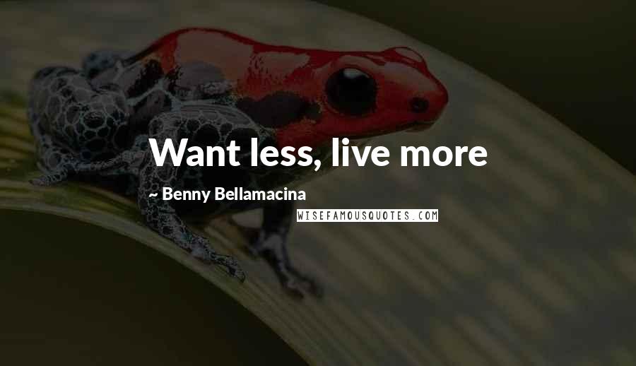 Benny Bellamacina Quotes: Want less, live more