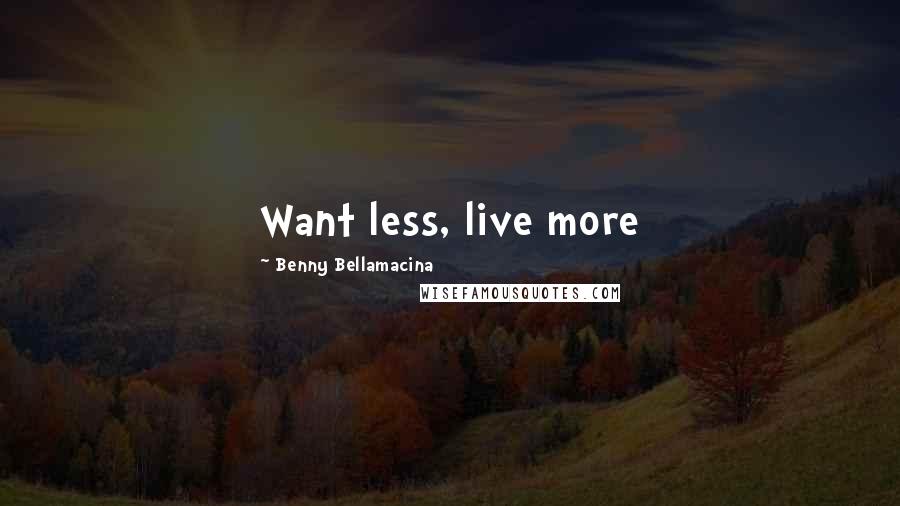 Benny Bellamacina Quotes: Want less, live more