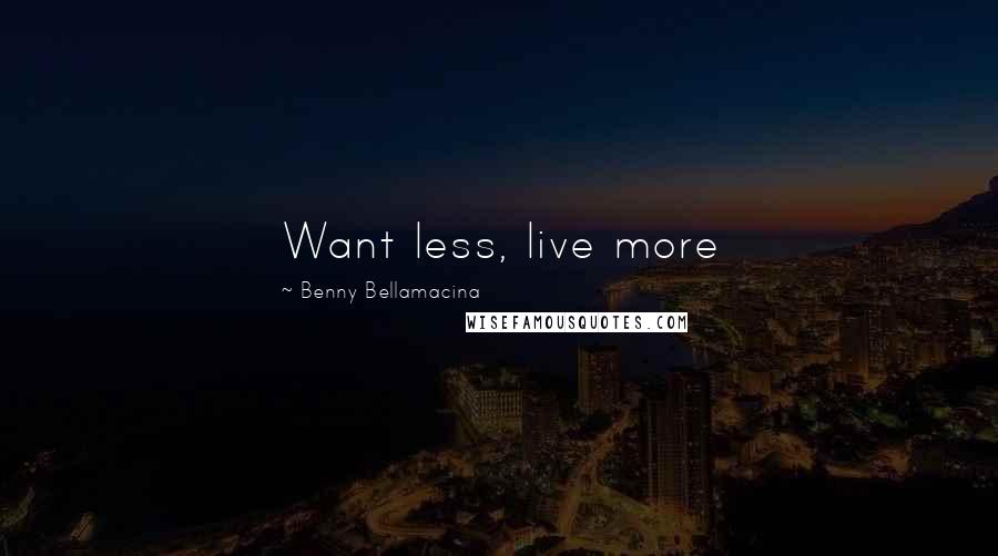 Benny Bellamacina Quotes: Want less, live more