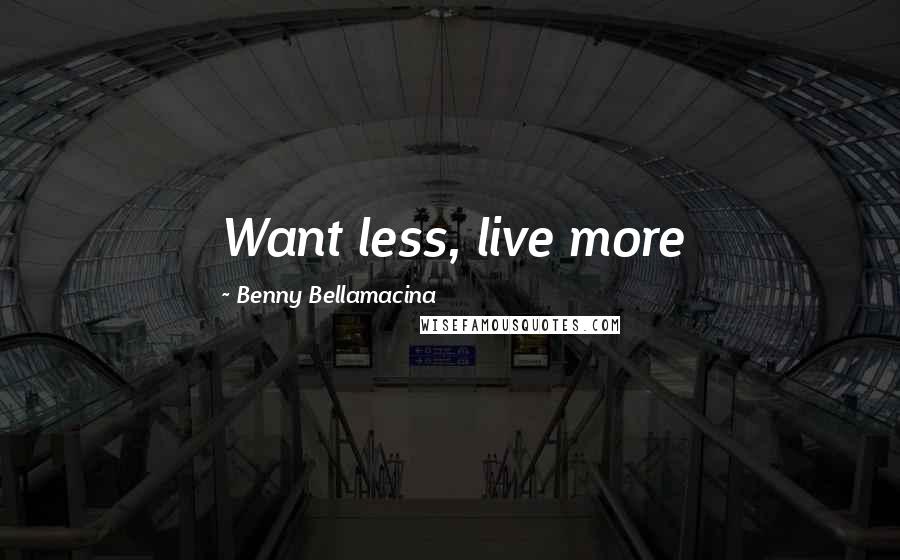 Benny Bellamacina Quotes: Want less, live more