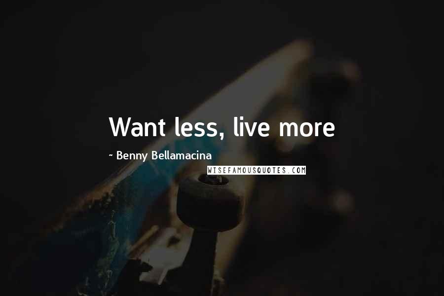 Benny Bellamacina Quotes: Want less, live more