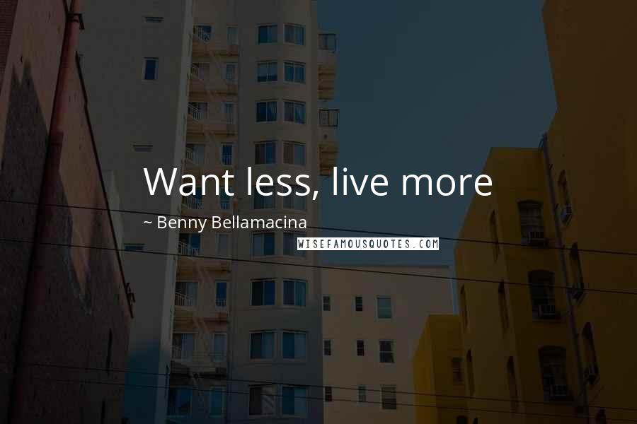 Benny Bellamacina Quotes: Want less, live more