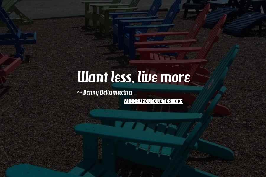 Benny Bellamacina Quotes: Want less, live more