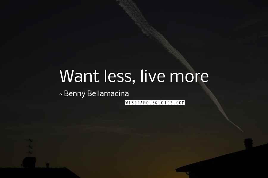 Benny Bellamacina Quotes: Want less, live more