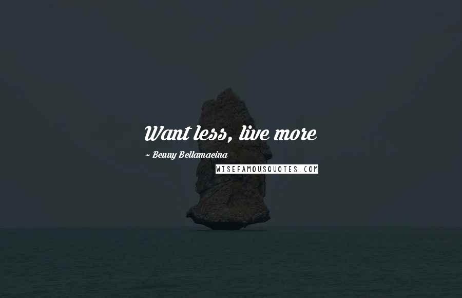 Benny Bellamacina Quotes: Want less, live more