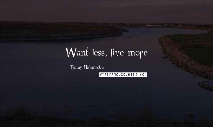 Benny Bellamacina Quotes: Want less, live more