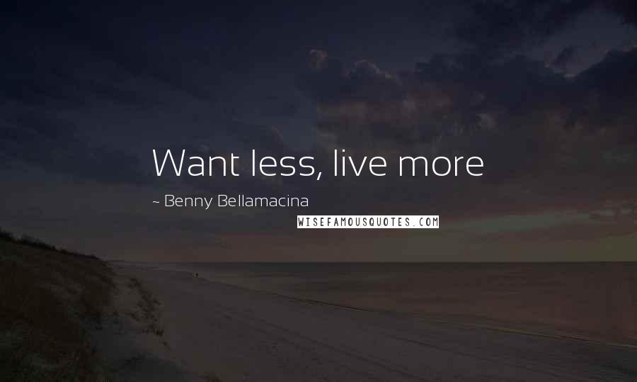 Benny Bellamacina Quotes: Want less, live more