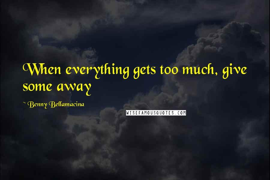 Benny Bellamacina Quotes: When everything gets too much, give some away