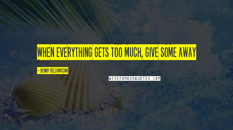 Benny Bellamacina Quotes: When everything gets too much, give some away