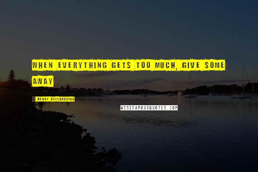 Benny Bellamacina Quotes: When everything gets too much, give some away