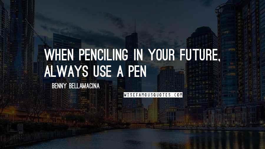 Benny Bellamacina Quotes: When penciling in your future, always use a pen