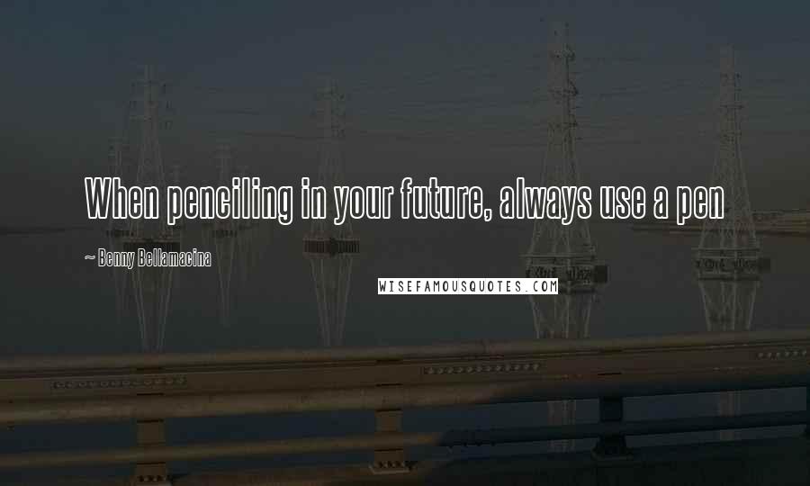 Benny Bellamacina Quotes: When penciling in your future, always use a pen