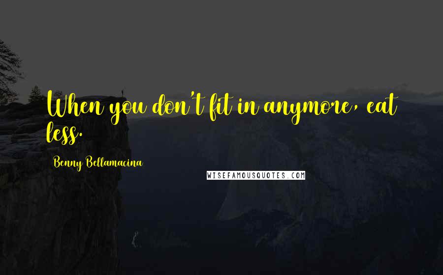 Benny Bellamacina Quotes: When you don't fit in anymore, eat less.
