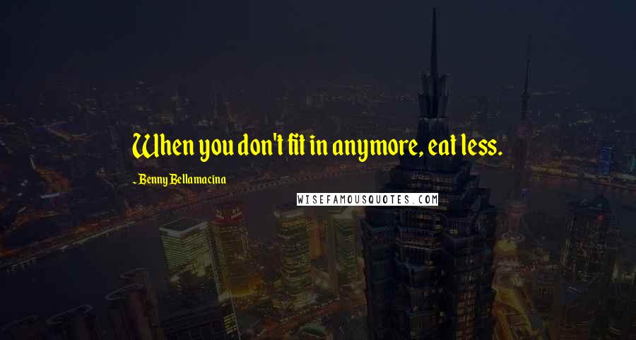 Benny Bellamacina Quotes: When you don't fit in anymore, eat less.