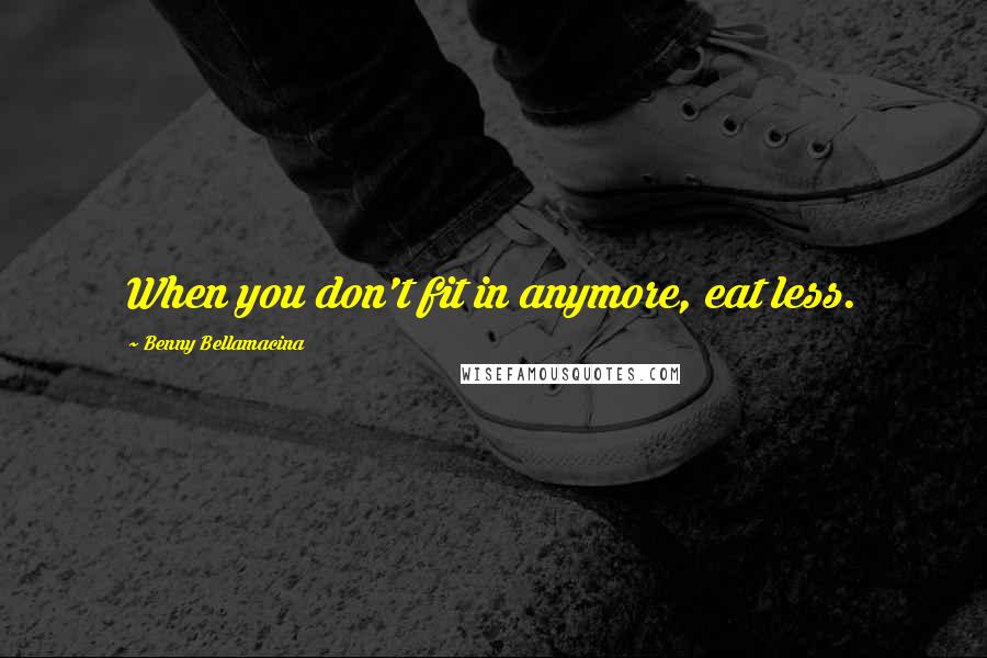 Benny Bellamacina Quotes: When you don't fit in anymore, eat less.