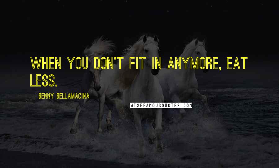 Benny Bellamacina Quotes: When you don't fit in anymore, eat less.