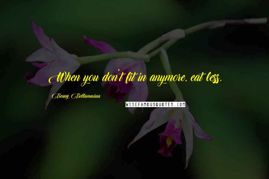 Benny Bellamacina Quotes: When you don't fit in anymore, eat less.