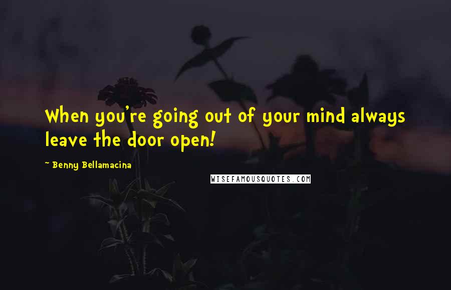 Benny Bellamacina Quotes: When you're going out of your mind always leave the door open!