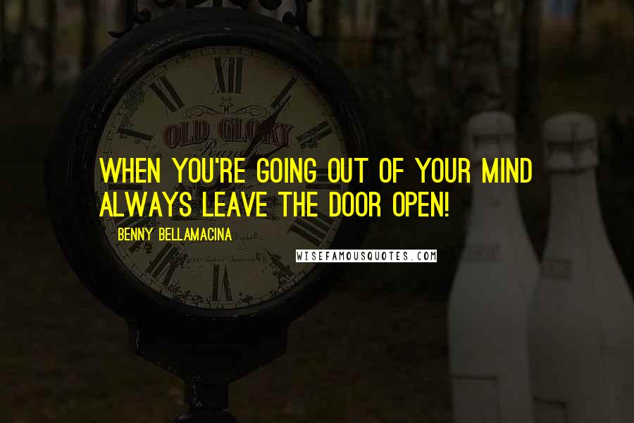 Benny Bellamacina Quotes: When you're going out of your mind always leave the door open!