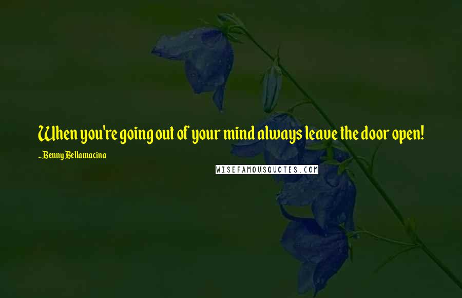 Benny Bellamacina Quotes: When you're going out of your mind always leave the door open!